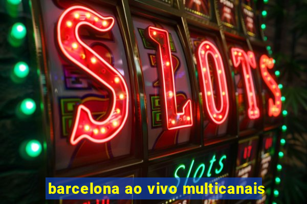 barcelona ao vivo multicanais